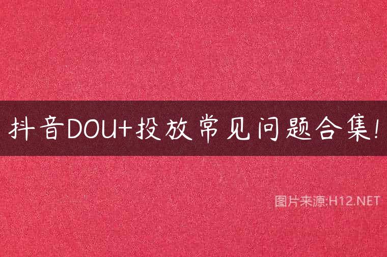 抖音DOU+投放常见问题合集!