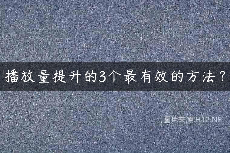 播放量提升的3个最有效的方法？