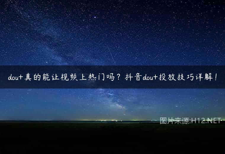 dou+真的能让视频上热门吗？抖音dou+投放技巧详解！