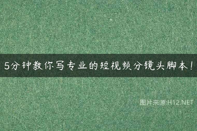 5分钟教你写专业的短视频分镜头脚本！