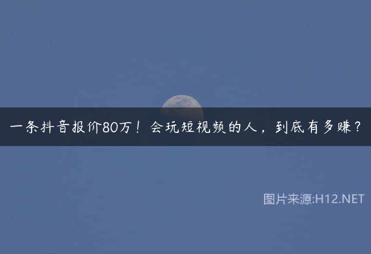 一条抖音报价80万！会玩短视频的人，到底有多赚？