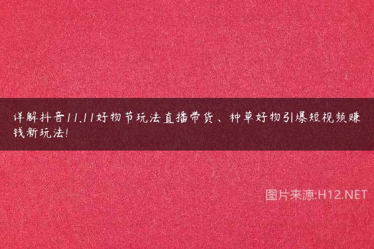 详解抖音11.11好物节玩法直播带货、种草好物引爆短视频赚钱新玩法!