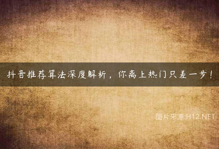 抖音推荐算法深度解析，你离上热门只差一步！