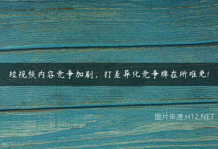 短视频内容竞争加剧，打差异化竞争牌在所难免!