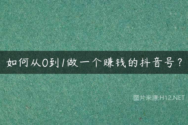 如何从0到1做一个赚钱的抖音号？