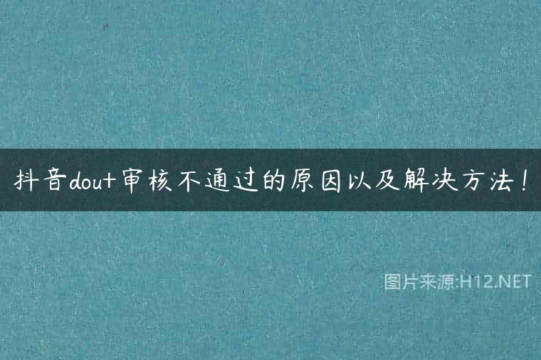 抖音dou+审核不通过的原因以及解决方法！