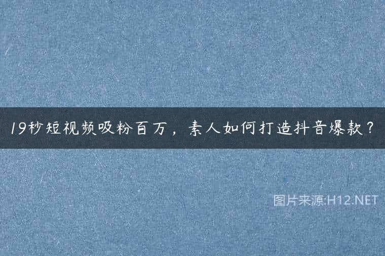 19秒短视频吸粉百万，素人如何打造抖音爆款？