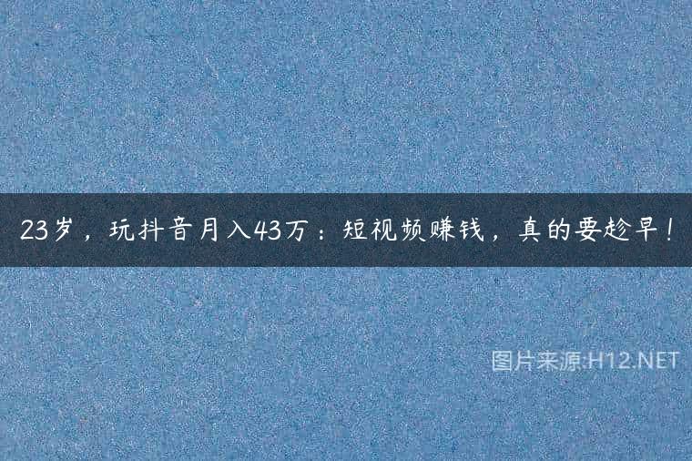 23岁，玩抖音月入43万：短视频赚钱，真的要趁早！