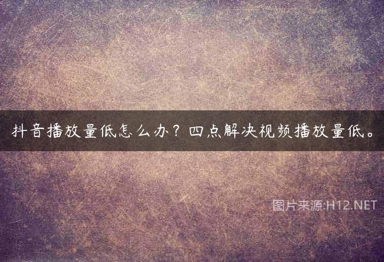 抖音播放量低怎么办？四点解决视频播放量低。