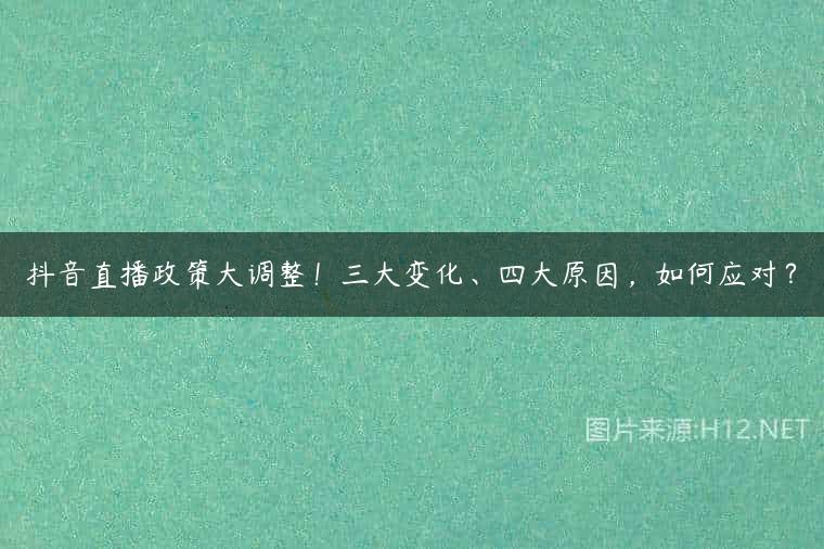 抖音直播政策大调整！三大变化、四大原因，如何应对？