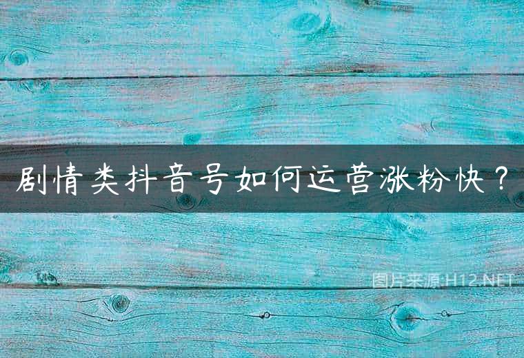 剧情类抖音号如何运营涨粉快？