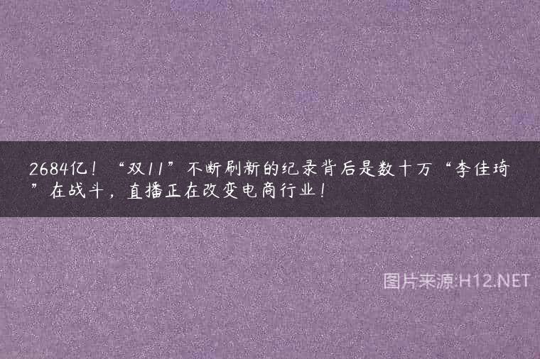 2684亿！“双11”不断刷新的纪录背后是数十万“李佳琦”在战斗，直播正在改变电商行业！