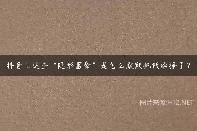 抖音上这些“隐形富豪”是怎么默默把钱给挣了？