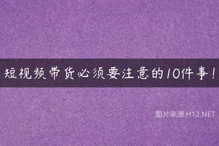 短视频带货必须要注意的10件事！