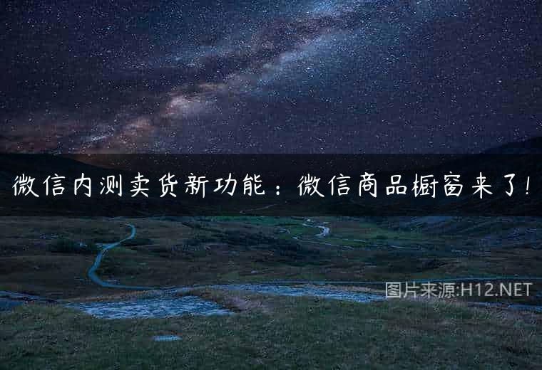微信内测卖货新功能：微信商品橱窗来了!