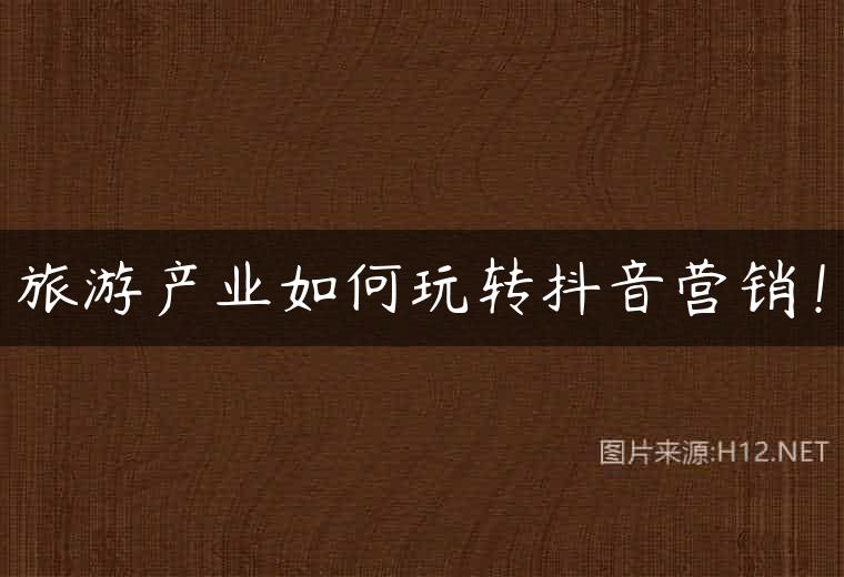 旅游产业如何玩转抖音营销！