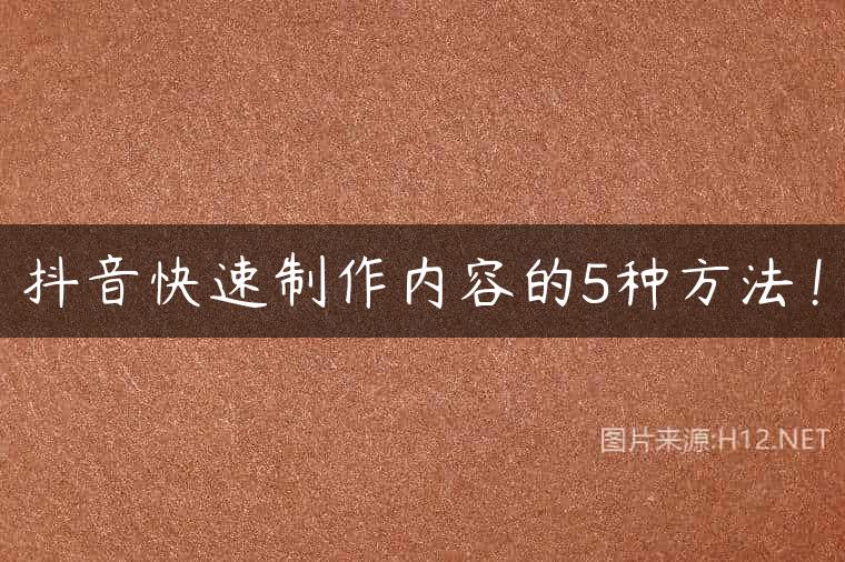 抖音快速制作内容的5种方法！