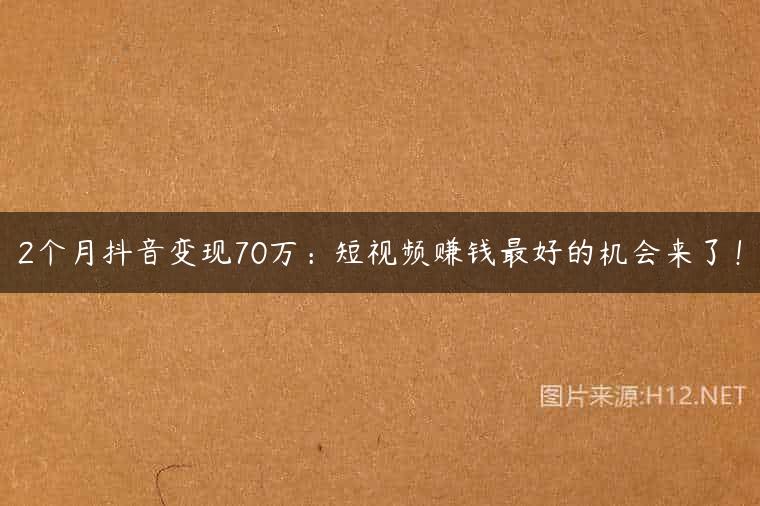 2个月抖音变现70万：短视频赚钱最好的机会来了！
