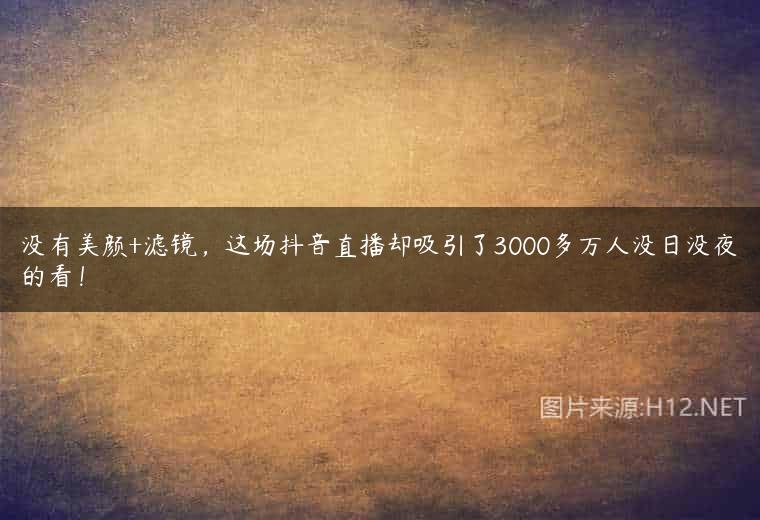 没有美颜+滤镜，这场抖音直播却吸引了3000多万人没日没夜的看！