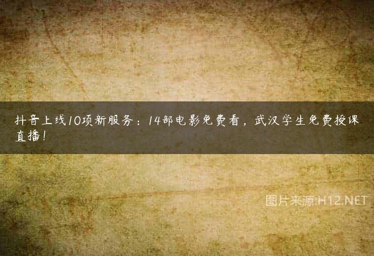 抖音上线10项新服务：14部电影免费看，武汉学生免费授课直播！