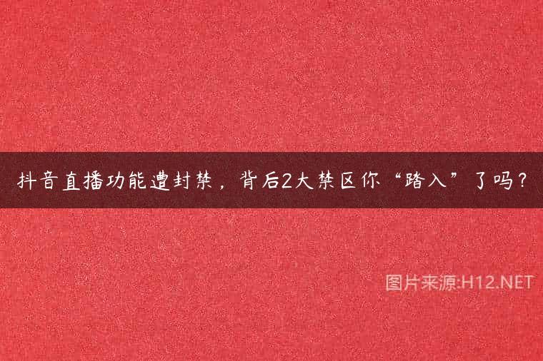 抖音直播功能遭封禁，背后2大禁区你“踏入”了吗？