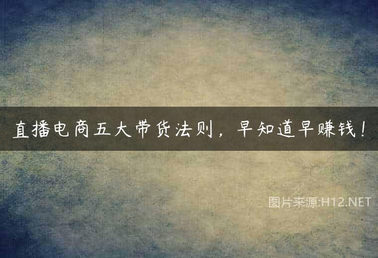 直播电商五大带货法则，早知道早赚钱！