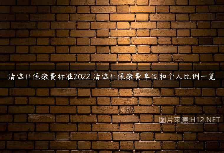 清远社保缴费标准2022 清远社保缴费单位和个人比例一览