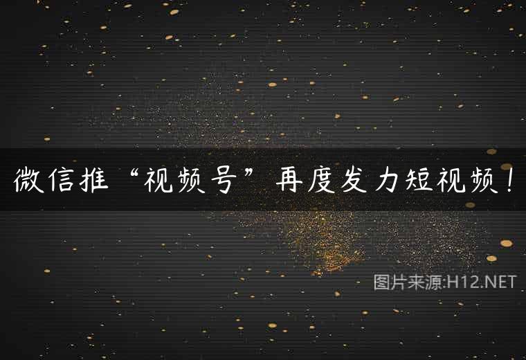 微信推“视频号”再度发力短视频！