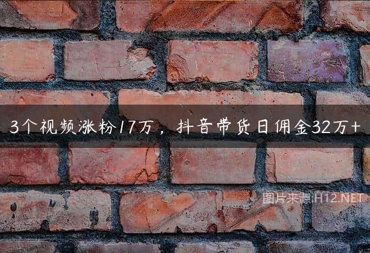 3个视频涨粉17万，抖音带货日佣金32万+