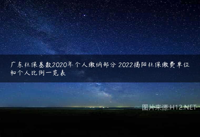 广东社保基数2020年个人缴纳部分 2022揭阳社保缴费单位和个人比例一览表