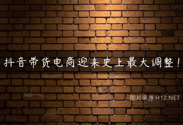 抖音带货电商迎来史上最大调整！