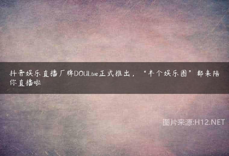 抖音娱乐直播厂牌DOULive正式推出，“半个娱乐圈”都来陪你直播啦
