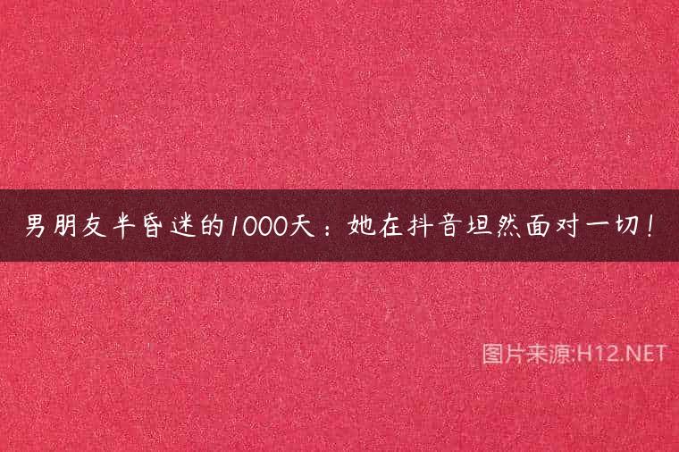 男朋友半昏迷的1000天：她在抖音坦然面对一切！
