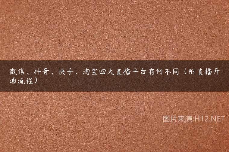 微信、抖音、快手、淘宝四大直播平台有何不同（附直播开通流程）