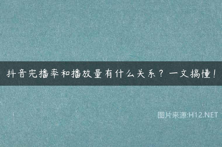 抖音完播率和播放量有什么关系？一文搞懂！