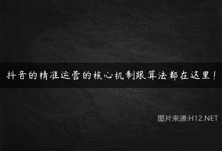 抖音的精准运营的核心机制跟算法都在这里！