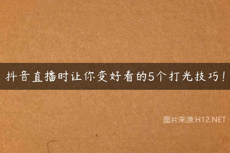 抖音直播时让你变好看的5个打光技巧！