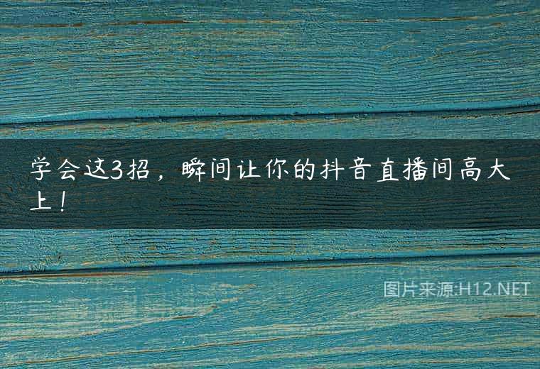 学会这3招，瞬间让你的抖音直播间高大上！