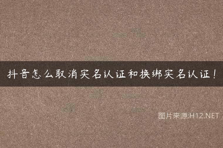 抖音怎么取消实名认证和换绑实名认证！