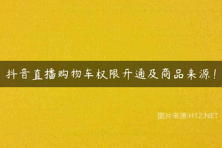 抖音直播购物车权限开通及商品来源！