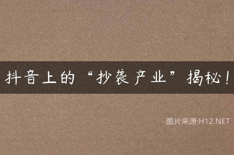抖音上的“抄袭产业”揭秘！