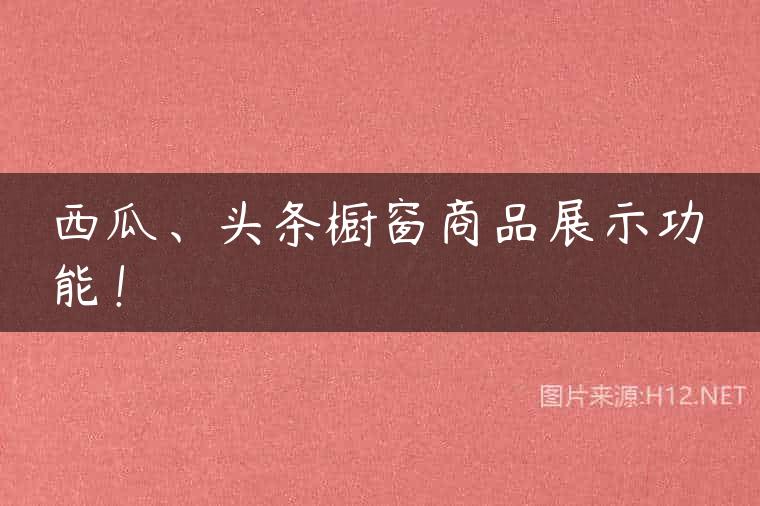 西瓜、头条橱窗商品展示功能！