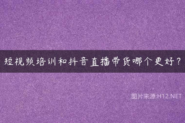 短视频培训和抖音直播带货哪个更好？