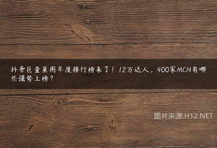 抖音巨量星图年度排行榜来了！12万达人，400家MCN有哪些强势上榜？