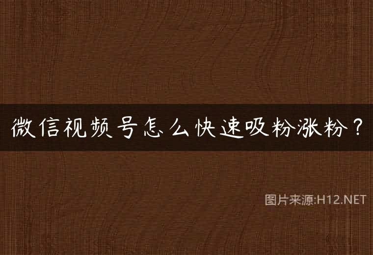 微信视频号怎么快速吸粉涨粉？