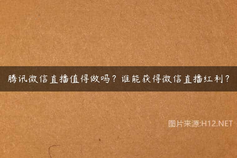 腾讯微信直播值得做吗？谁能获得微信直播红利？