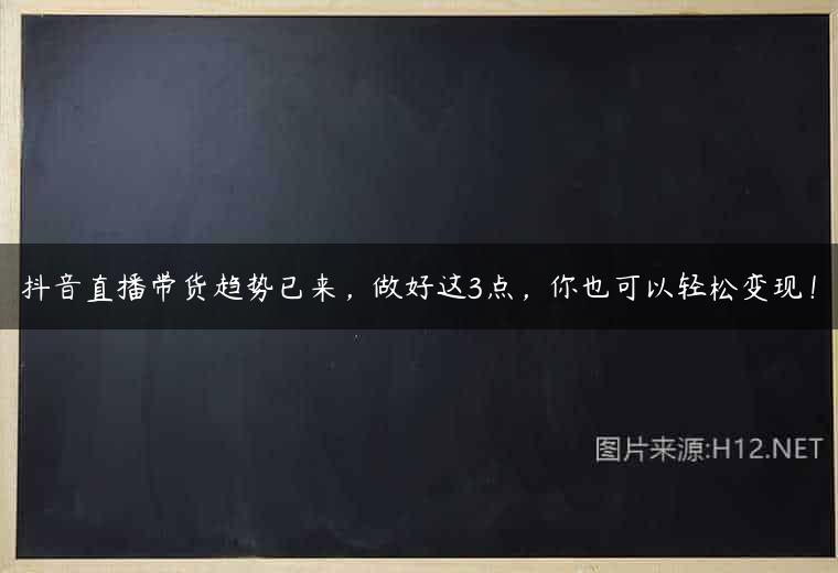 抖音直播带货趋势已来，做好这3点，你也可以轻松变现！