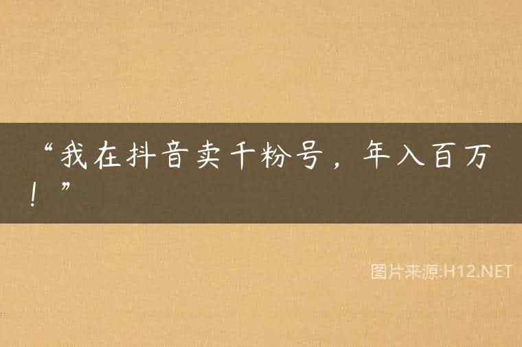“我在抖音卖千粉号，年入百万！”