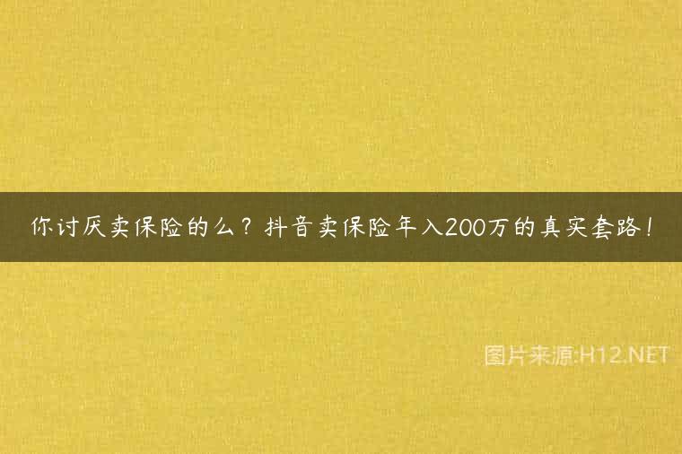 你讨厌卖保险的么？抖音卖保险年入200万的真实套路！