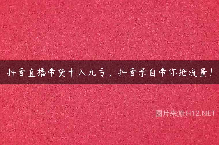 抖音直播带货十入九亏，抖音亲自带你抢流量！